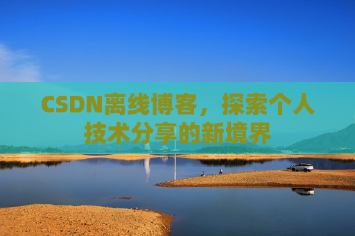 CSDN离线博客，探索个人技术分享的新境界